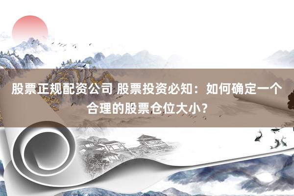 股票正规配资公司 股票投资必知：如何确定一个合理的股票仓位大小？