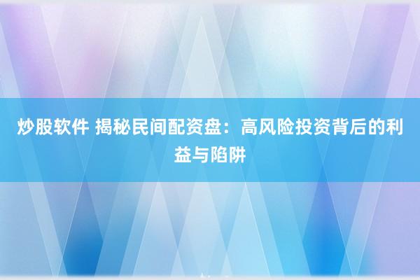 炒股软件 揭秘民间配资盘：高风险投资背后的利益与陷阱