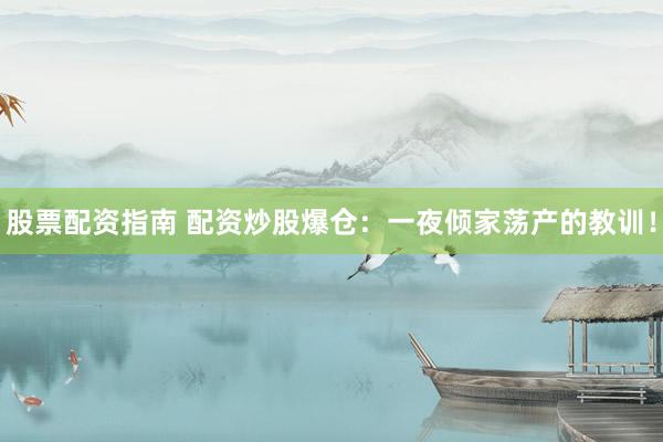 股票配资指南 配资炒股爆仓：一夜倾家荡产的教训！