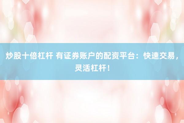 炒股十倍杠杆 有证券账户的配资平台：快速交易，灵活杠杆！