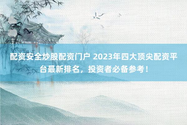 配资安全炒股配资门户 2023年四大顶尖配资平台最新排名，投资者必备参考！