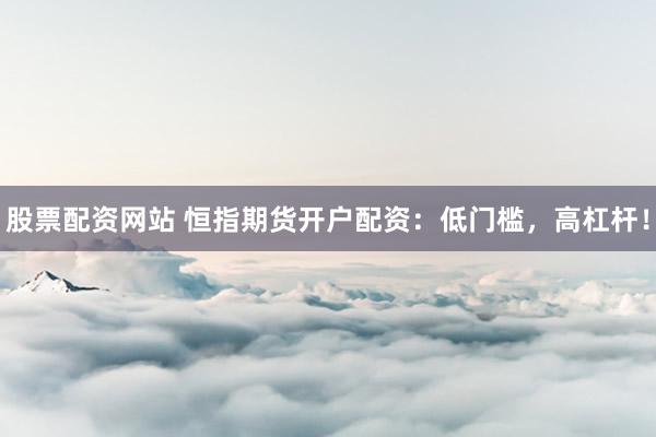 股票配资网站 恒指期货开户配资：低门槛，高杠杆！