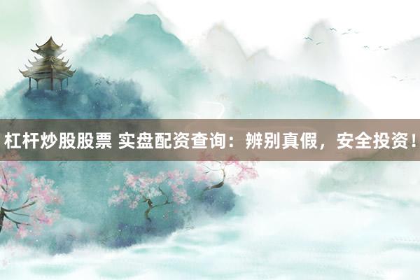 杠杆炒股股票 实盘配资查询：辨别真假，安全投资！