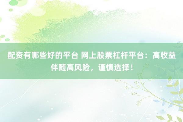 配资有哪些好的平台 网上股票杠杆平台：高收益伴随高风险，谨慎选择！