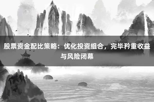 股票资金配比策略：优化投资组合，完毕矜重收益与风险闭幕
