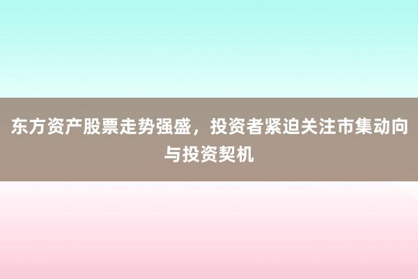 东方资产股票走势强盛，投资者紧迫关注市集动向与投资契机