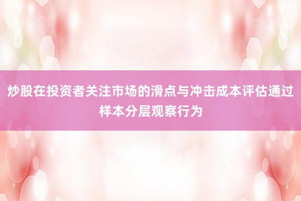 炒股在投资者关注市场的滑点与冲击成本评估通过样本分层观察行为
