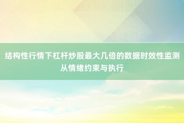 结构性行情下杠杆炒股最大几倍的数据时效性监测从情绪约束与执行