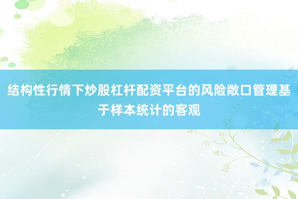 结构性行情下炒股杠杆配资平台的风险敞口管理基于样本统计的客观