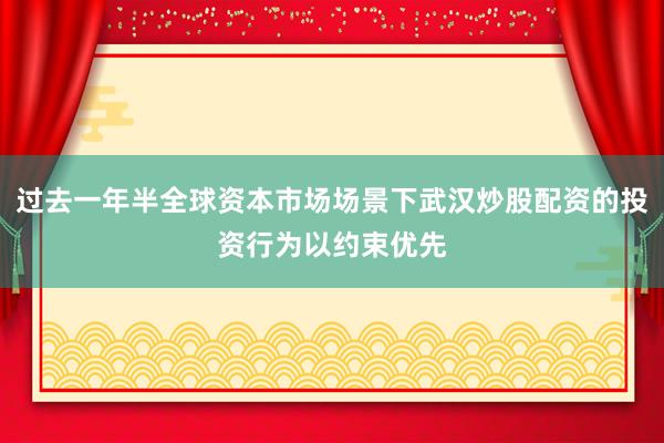 过去一年半全球资本市场场景下武汉炒股配资的投资行为以约束优先