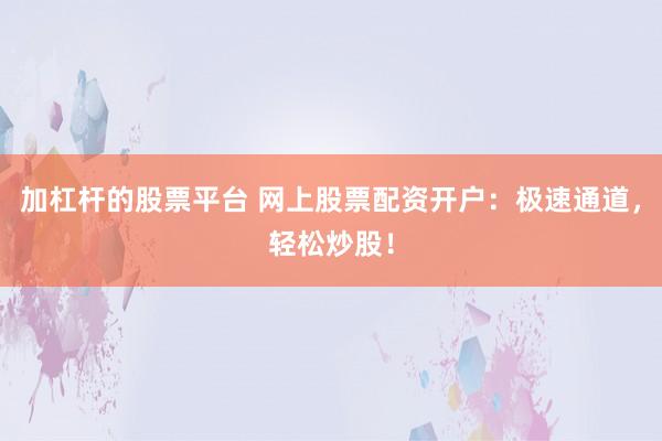 加杠杆的股票平台 网上股票配资开户：极速通道，轻松炒股！