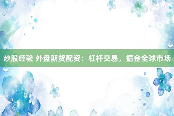 炒股经验 外盘期货配资：杠杆交易，掘金全球市场