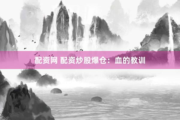 配资网 配资炒股爆仓：血的教训
