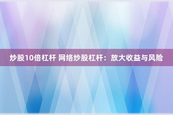 炒股10倍杠杆 网络炒股杠杆：放大收益与风险