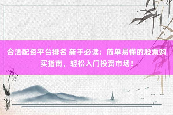 合法配资平台排名 新手必读：简单易懂的股票购买指南，轻松入门投资市场！